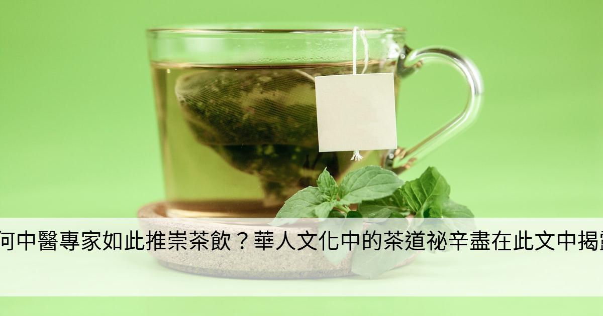 为何中醫專家如此推崇茶飲？華人文化中的茶道祕辛盡在此文中揭露！